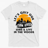 Funny Camping Lets Quit Our Jobs And Live In The Woods T-Shirt