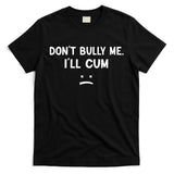 Funny Don’t Bully Me. I’ll Cum T-Shirt