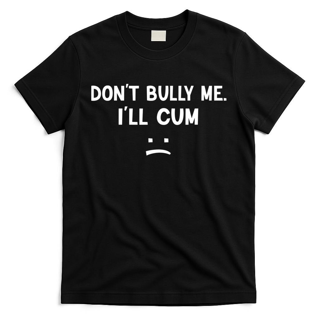 Funny Don’t Bully Me. I’ll Cum T-Shirt