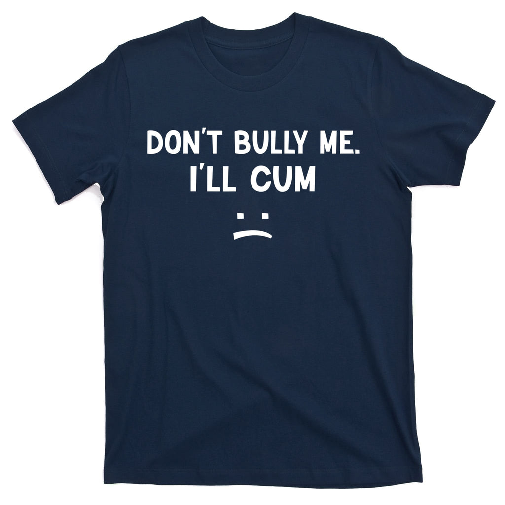 Funny Don’t Bully Me. I’ll Cum T-Shirt