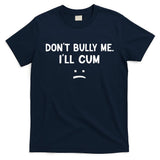 Funny Don’t Bully Me. I’ll Cum T-Shirt