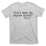 Funny Dont Make Me Repeat Myself History T-Shirt