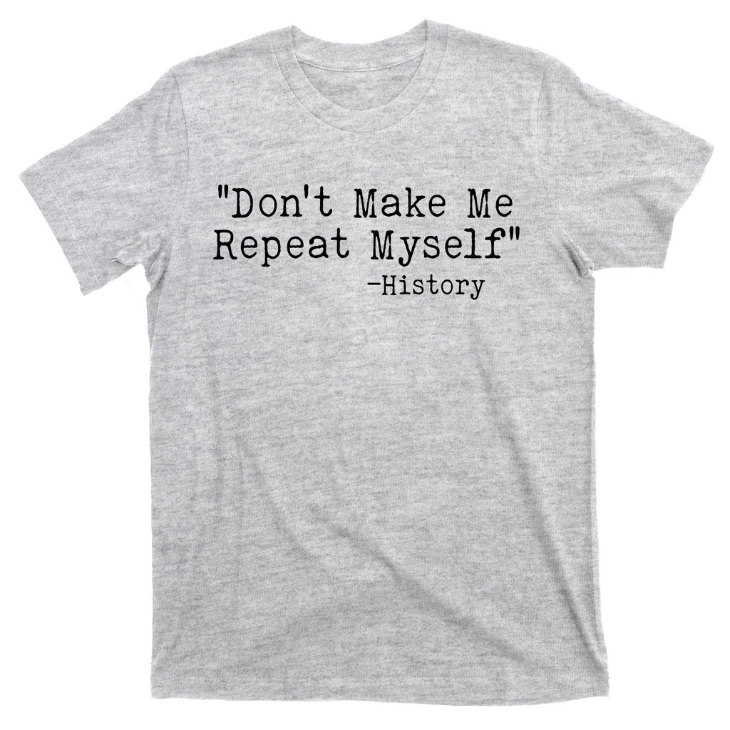 Funny Dont Make Me Repeat Myself History T-Shirt