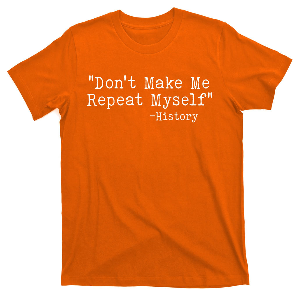 Funny Dont Make Me Repeat Myself History T-Shirt