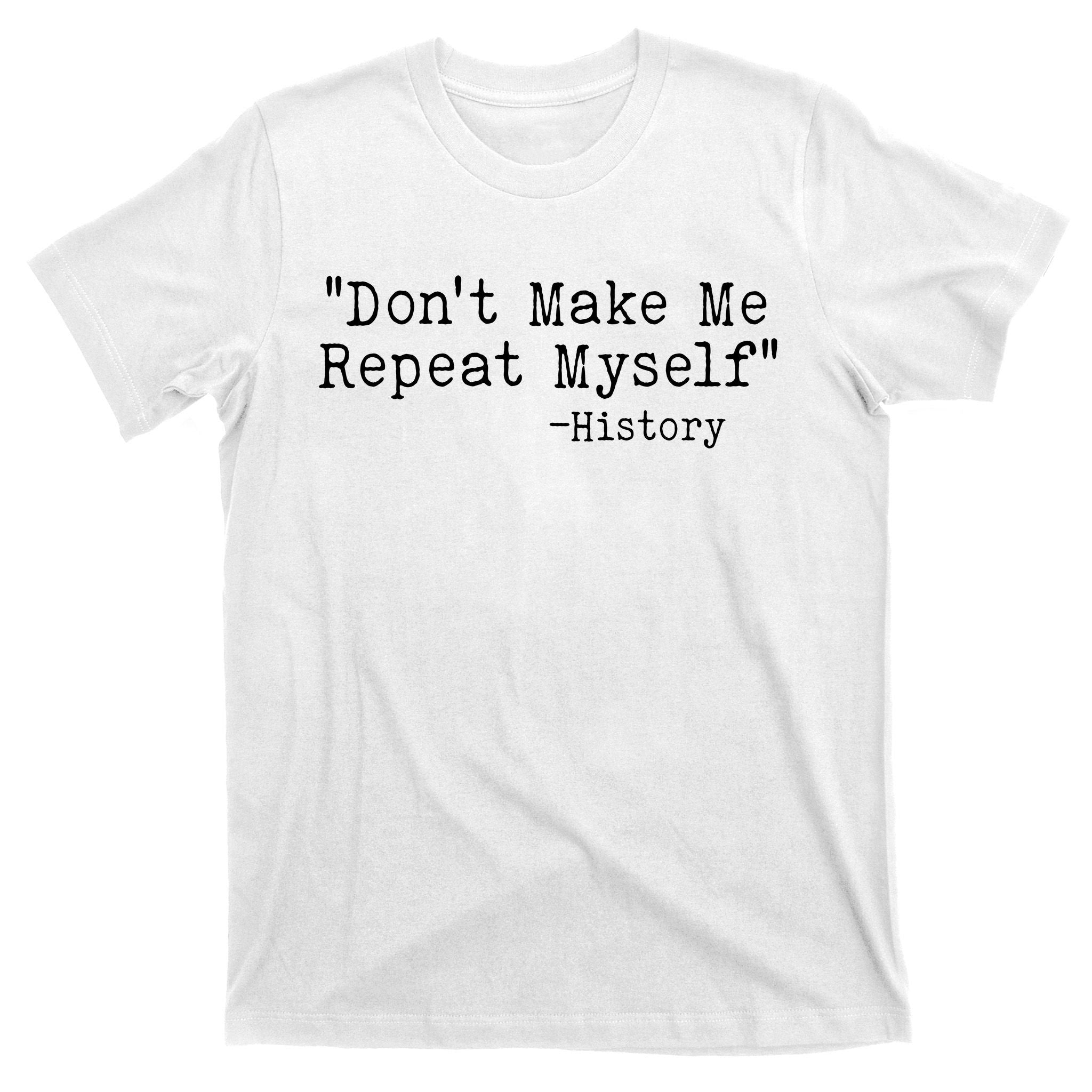 Funny Dont Make Me Repeat Myself History T-Shirt