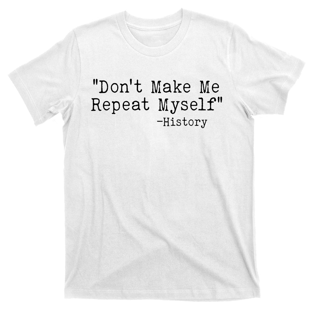 Funny Dont Make Me Repeat Myself History T-Shirt