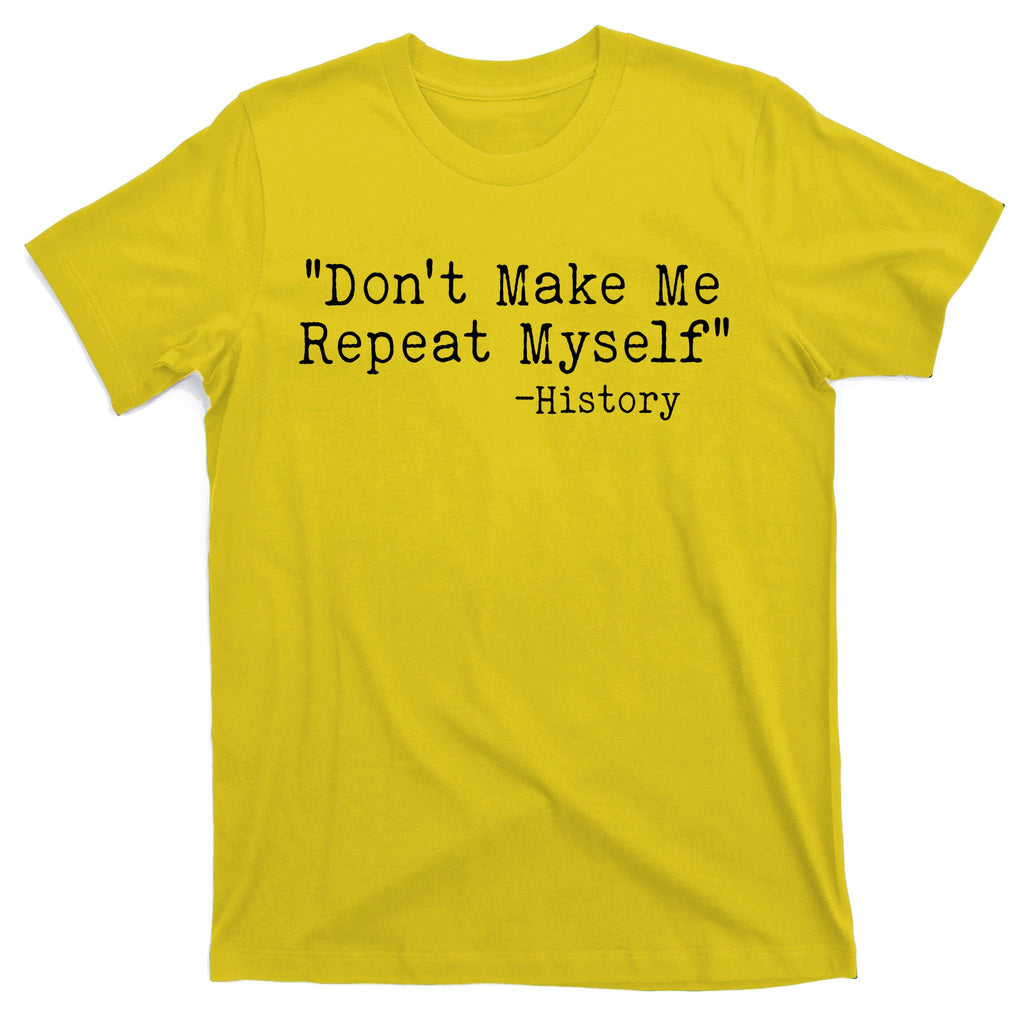 Funny Dont Make Me Repeat Myself History T-Shirt