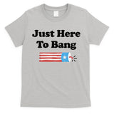 Funny Fourth Of July 4th Of July I'm Just Here To Bang T-Shirt