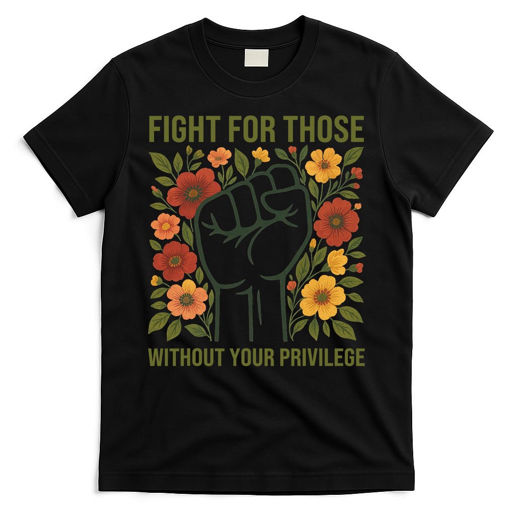 Fight For Those Without Your Privilege Quote Subtle Flower T-Shirt