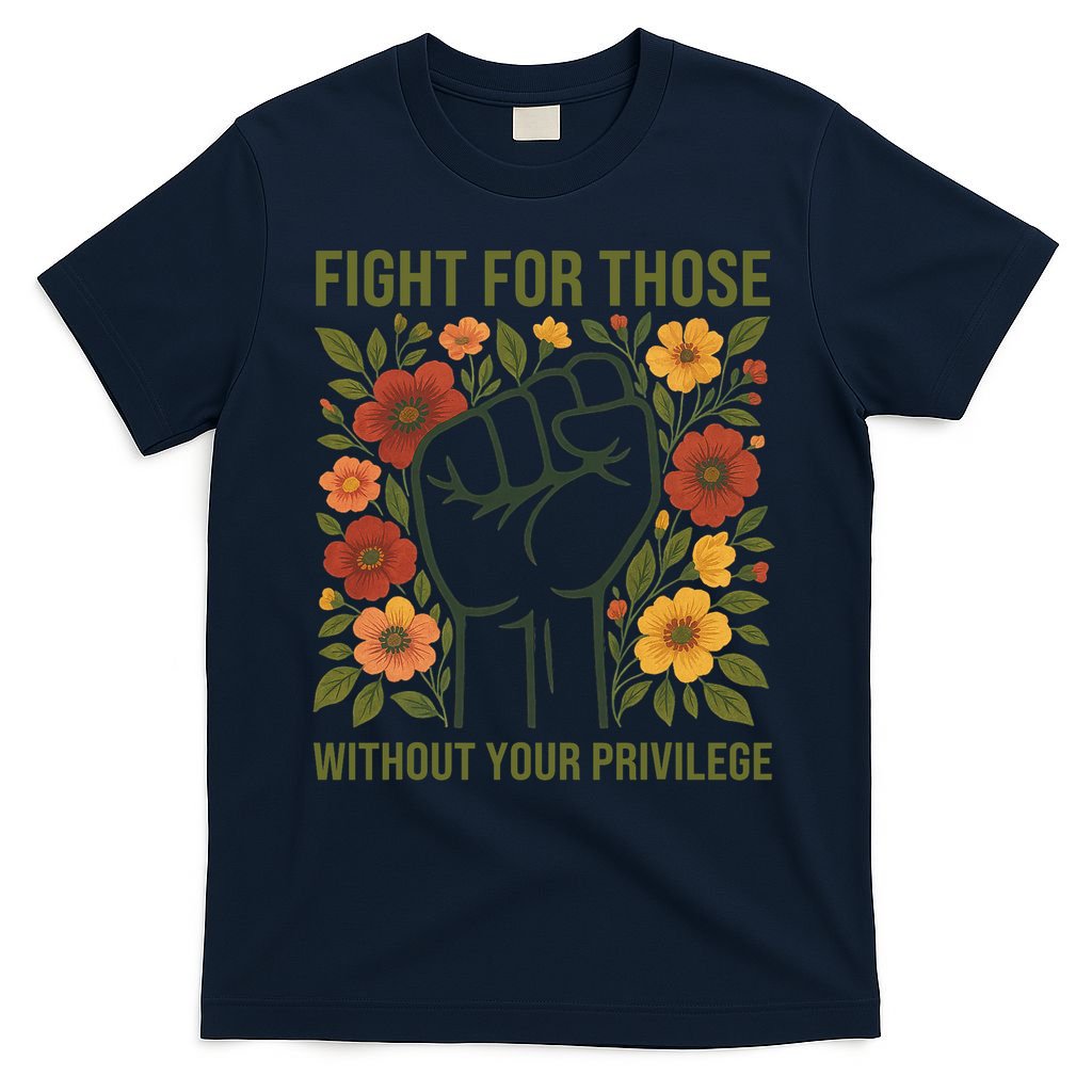 Fight For Those Without Your Privilege Quote Subtle Flower T-Shirt