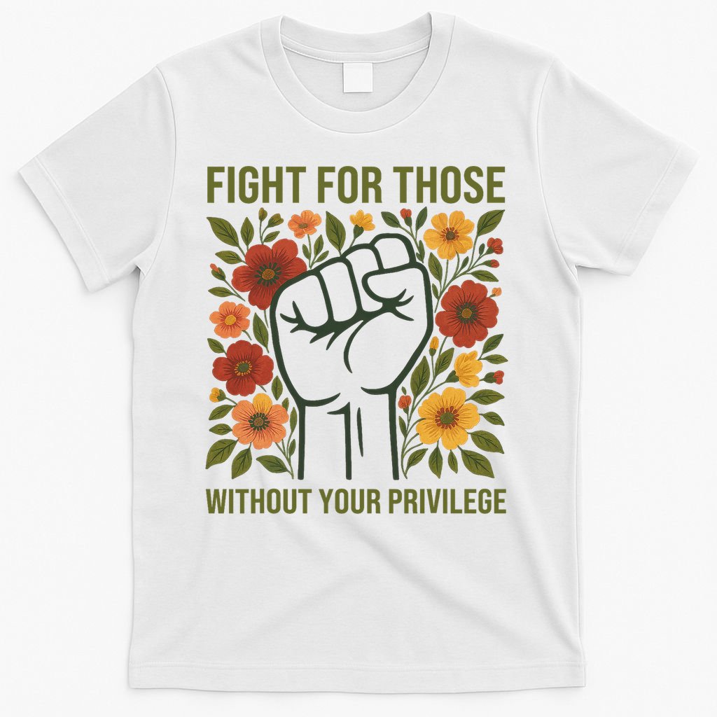 Fight For Those Without Your Privilege Quote Subtle Flower T-Shirt