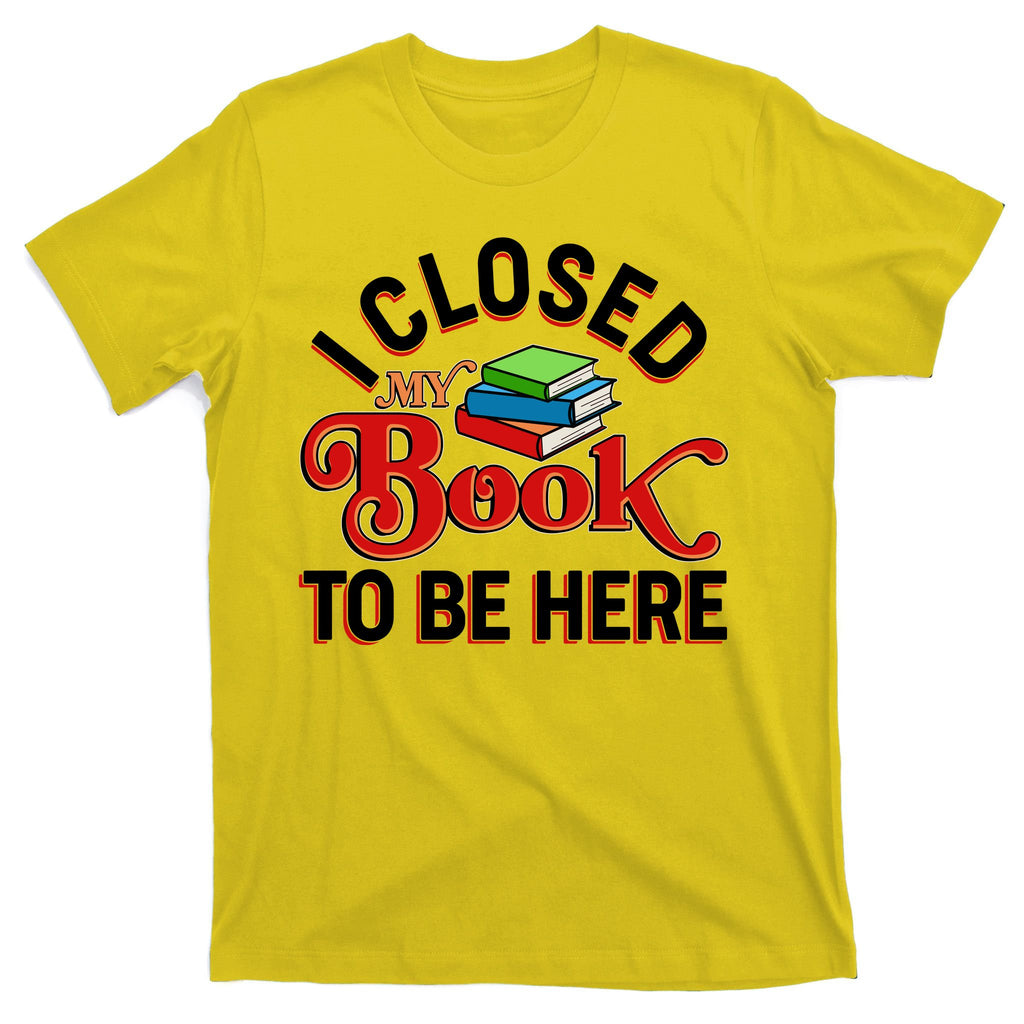 Funny I Closed My Book To Be Here Reading Fan T-Shirt