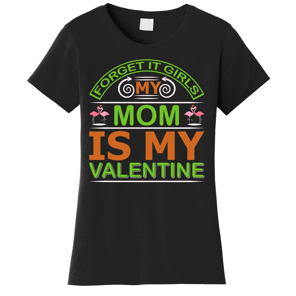 Forget It Girls My Mom Is My Valentine Women's T-Shirt