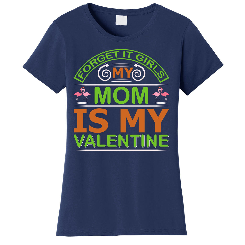 Forget It Girls My Mom Is My Valentine Women's T-Shirt