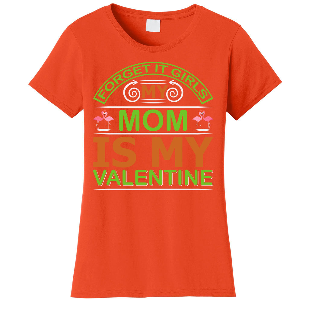 Forget It Girls My Mom Is My Valentine Women's T-Shirt