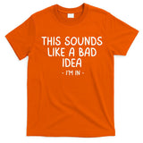 Funny Joke For Friends This Sounds Like A Bad Idea Funny Friends Joke T-Shirt
