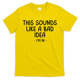 Funny Joke For Friends This Sounds Like A Bad Idea Funny Friends Joke T-Shirt