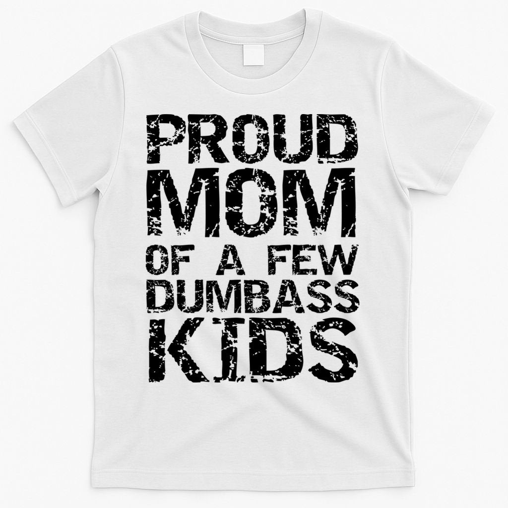 Funny Mother's Day Joke Gift Proud Mom Of A Few Dumbass  T-Shirt