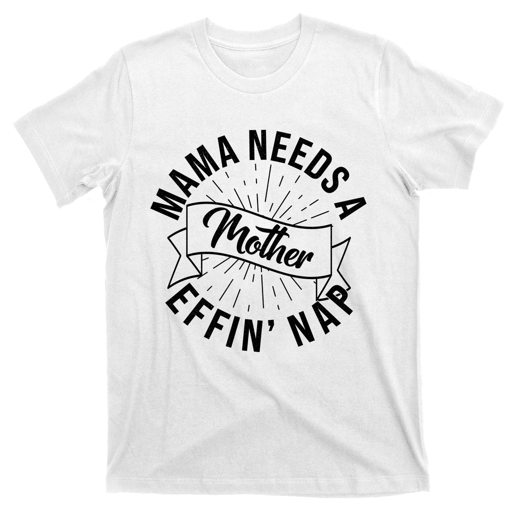 Funny Mama Needs A Mother Effin Nap Mothers Day T-Shirt