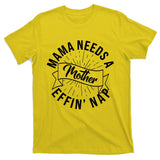 Funny Mama Needs A Mother Effin Nap Mothers Day T-Shirt