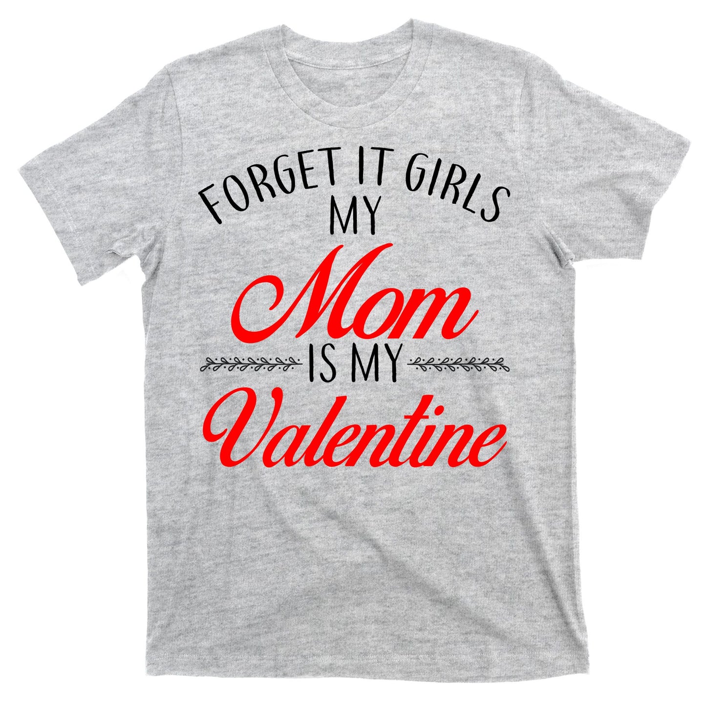 Forget It Girls My Mom Is My Valentine T-Shirt