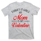 Forget It Girls My Mom Is My Valentine T-Shirt