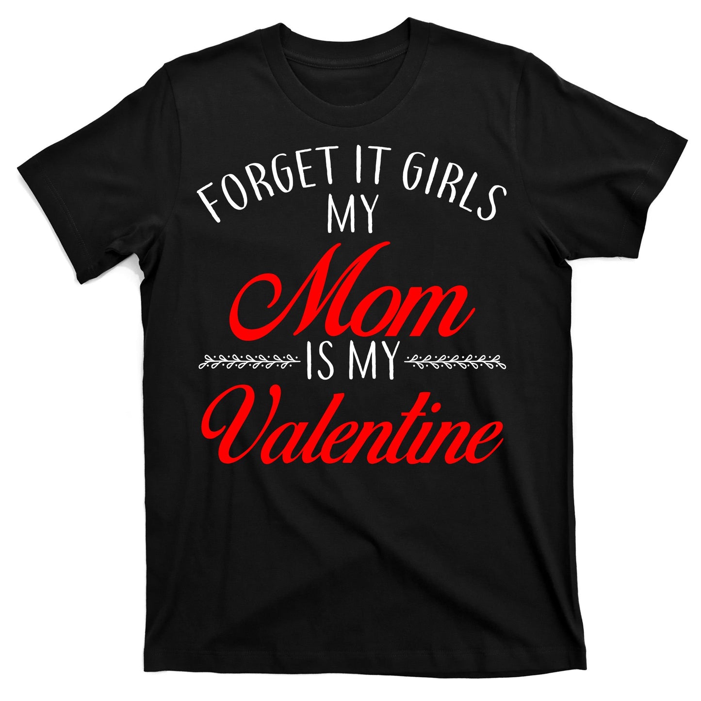 Forget It Girls My Mom Is My Valentine T-Shirt