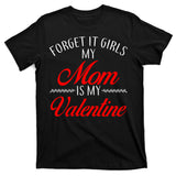 Forget It Girls My Mom Is My Valentine T-Shirt