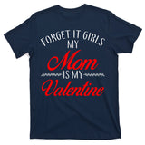 Forget It Girls My Mom Is My Valentine T-Shirt
