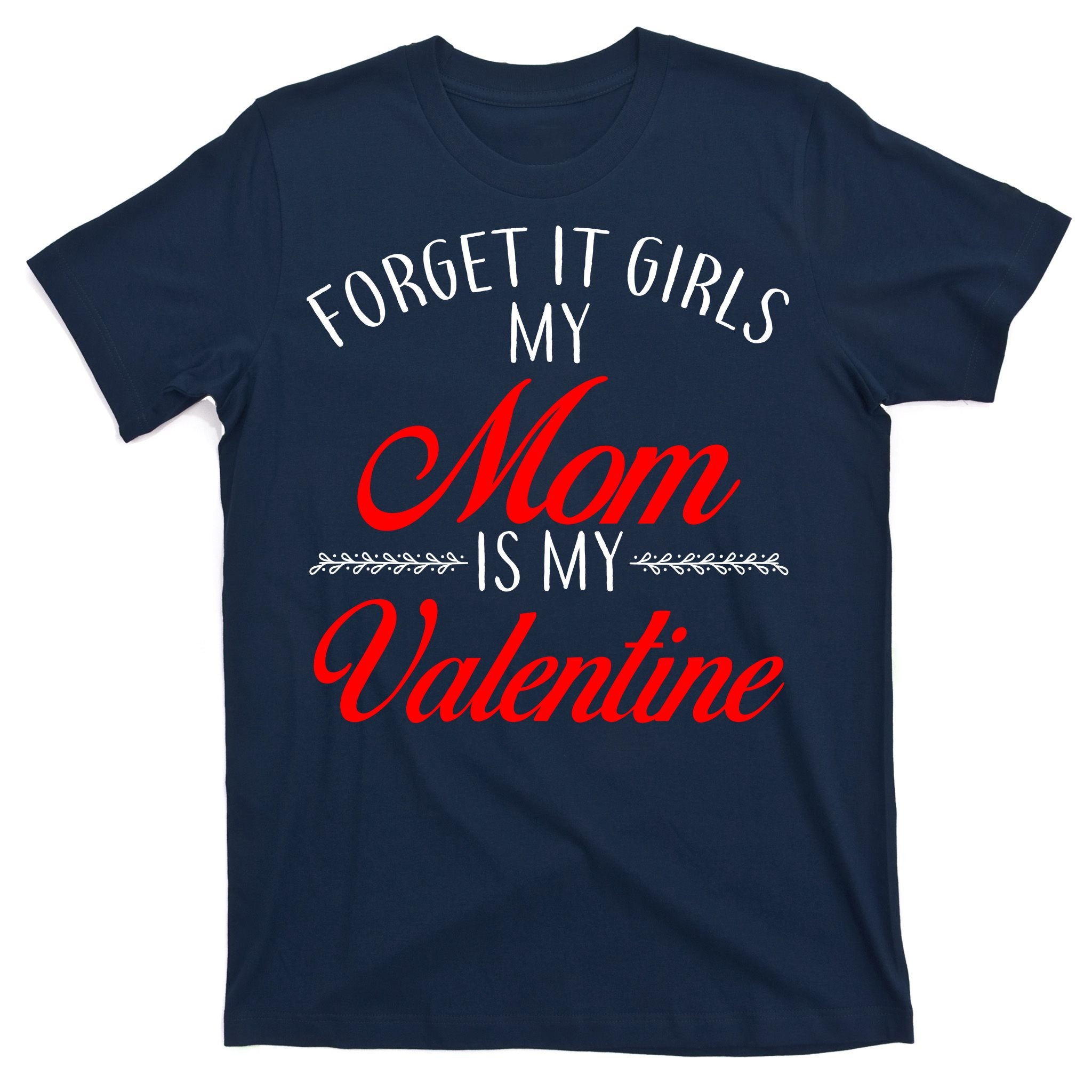 Forget It Girls My Mom Is My Valentine T-Shirt