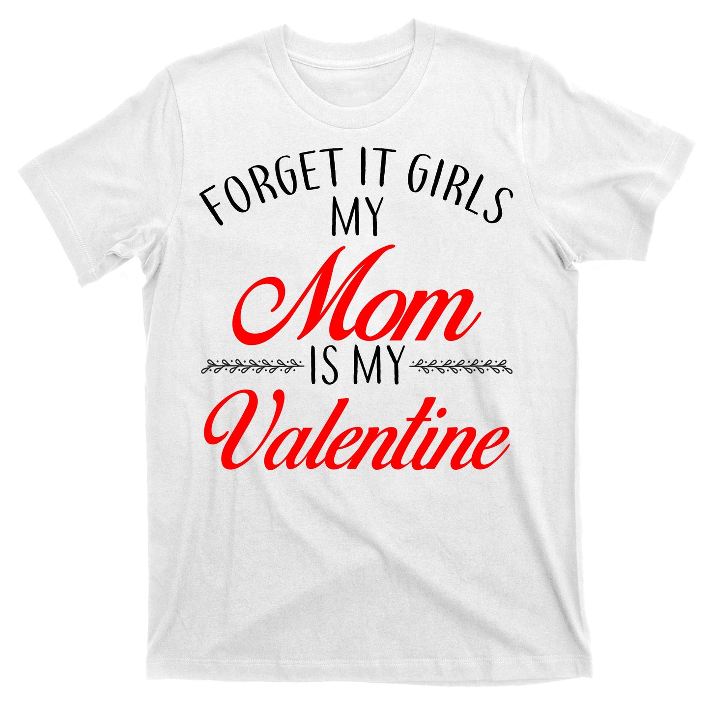 Forget It Girls My Mom Is My Valentine T-Shirt