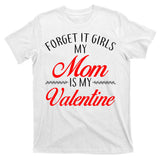 Forget It Girls My Mom Is My Valentine T-Shirt