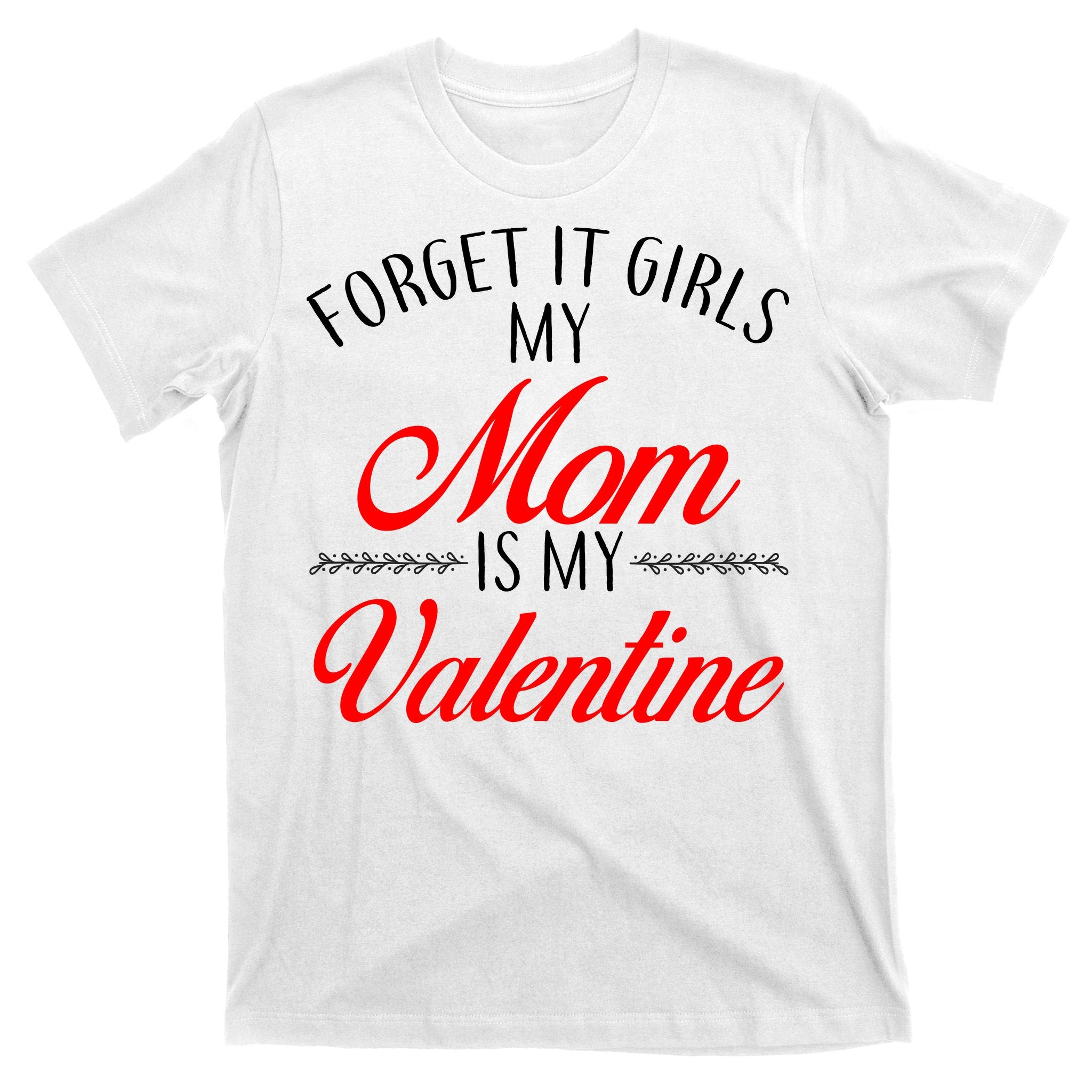 Forget It Girls My Mom Is My Valentine T-Shirt
