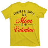 Forget It Girls My Mom Is My Valentine T-Shirt