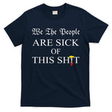 Funny Political We The People Are Sick Of This Shit T-Shirt