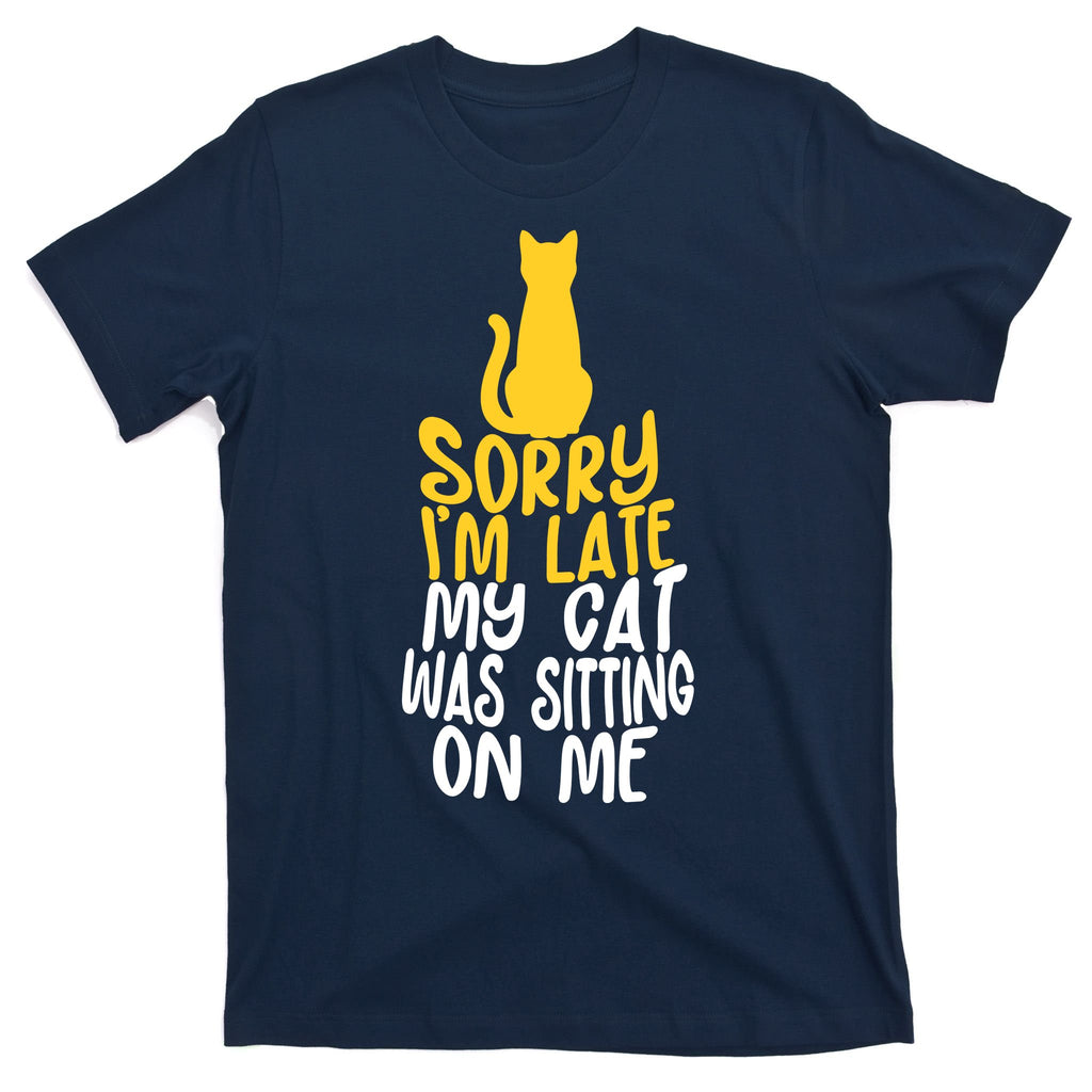 Funny Sorry Im Late My Cat Was Sitting On Me T-Shirt
