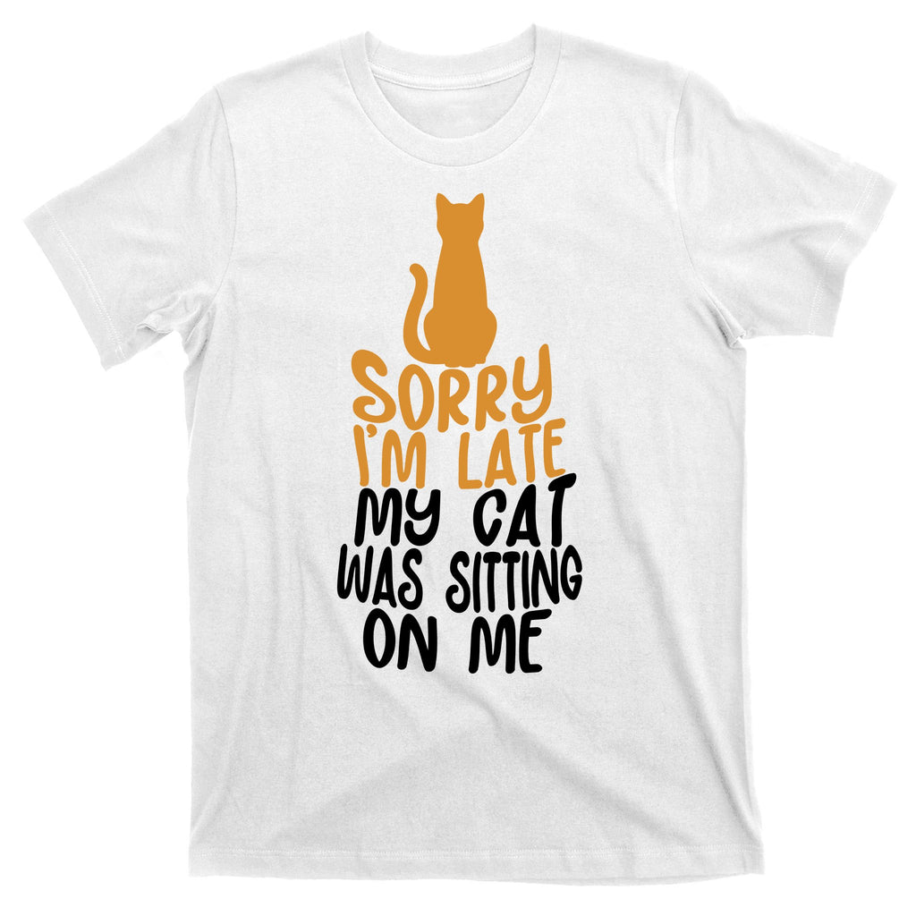 Funny Sorry Im Late My Cat Was Sitting On Me T-Shirt