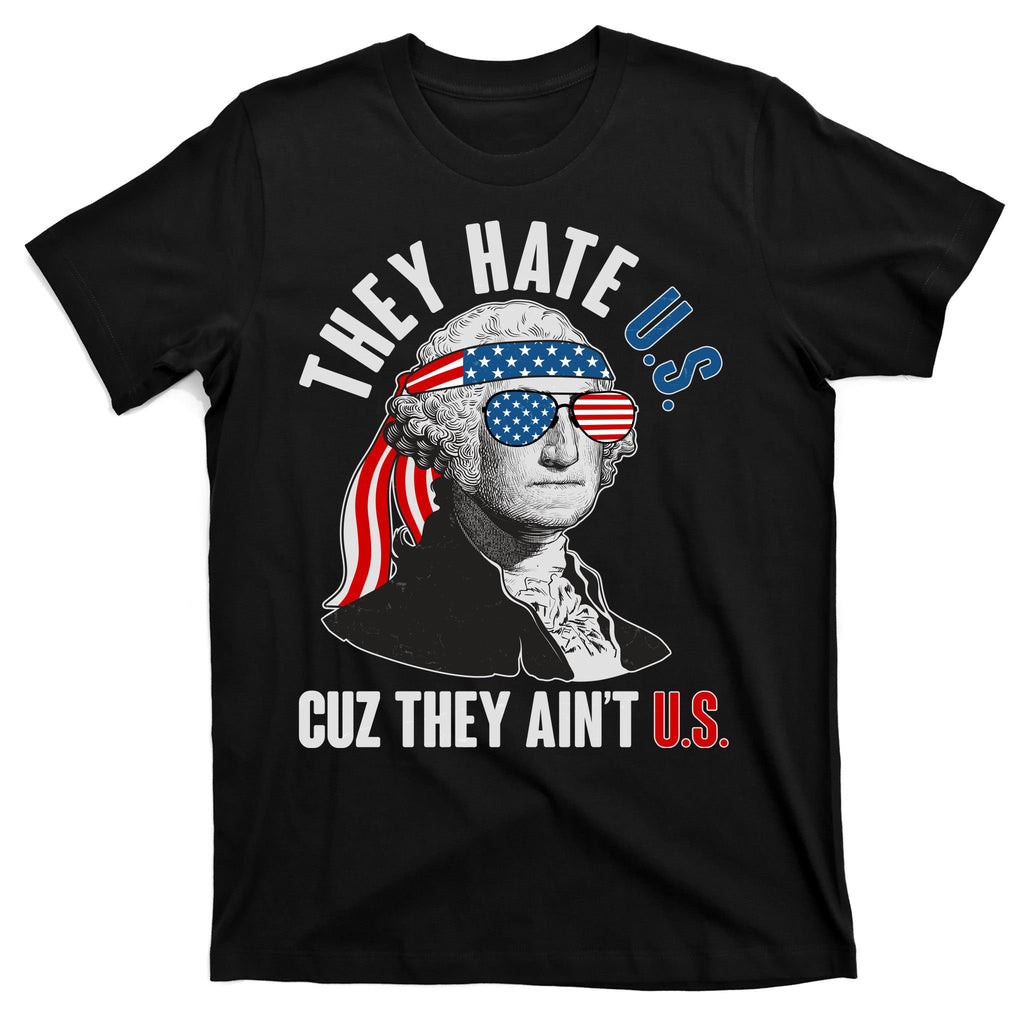Funny They Hate U.S. Cuz They Ain't U.S. George Washington T-Shirt