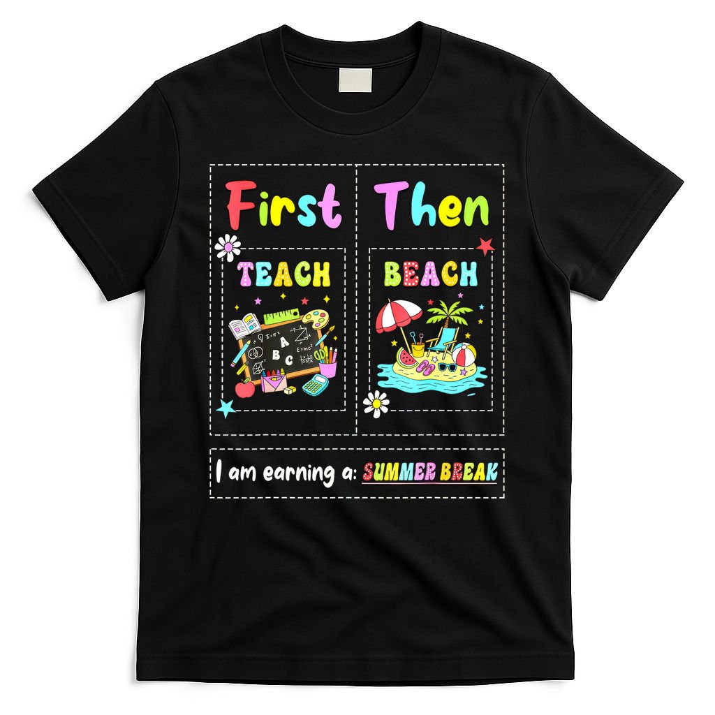 First Teach Then Beach I Am Earning A Summer Break Teacher T-Shirt