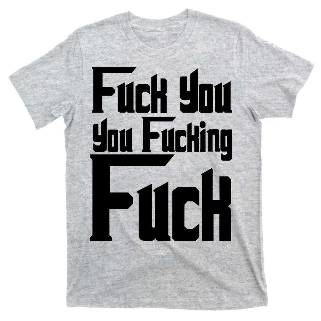 Fuck You You Fucking Fuck T-Shirt