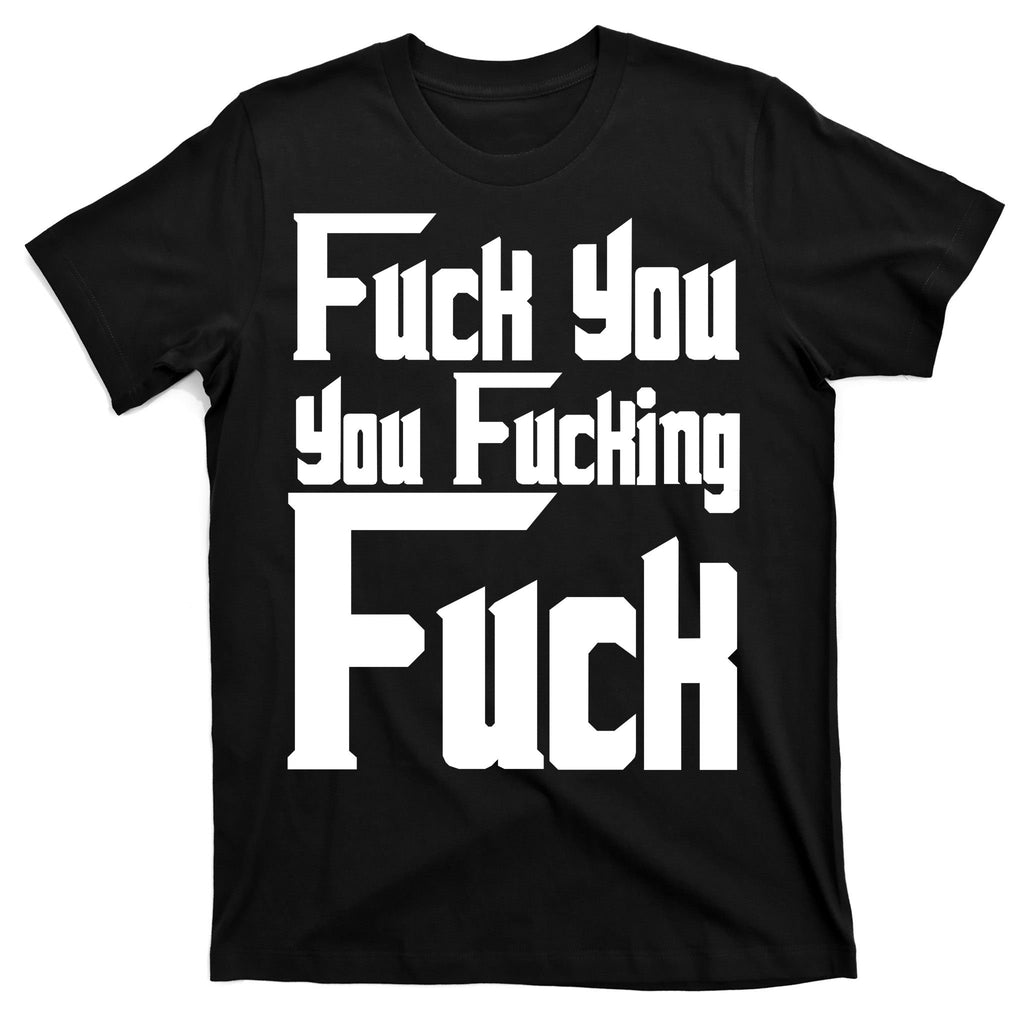 Fuck You You Fucking Fuck T-Shirt