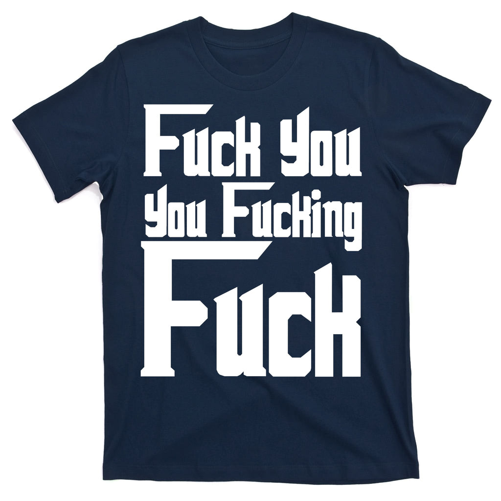 Fuck You You Fucking Fuck T-Shirt