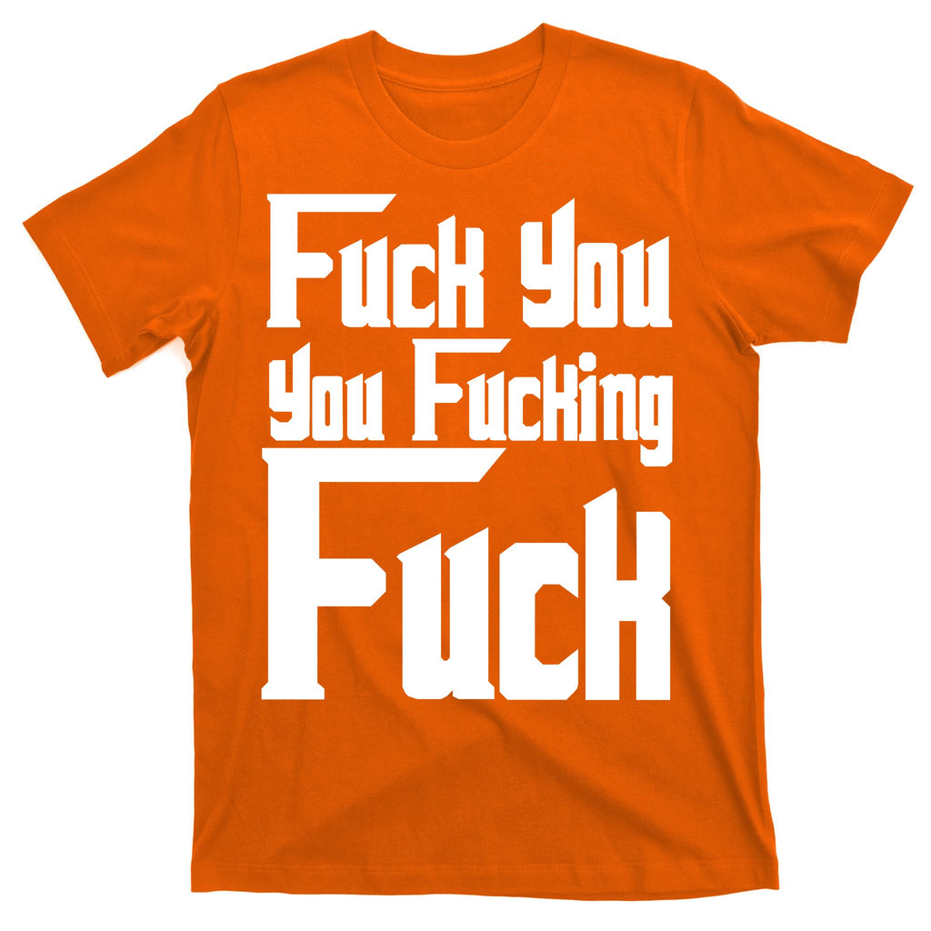 Fuck You You Fucking Fuck T-Shirt