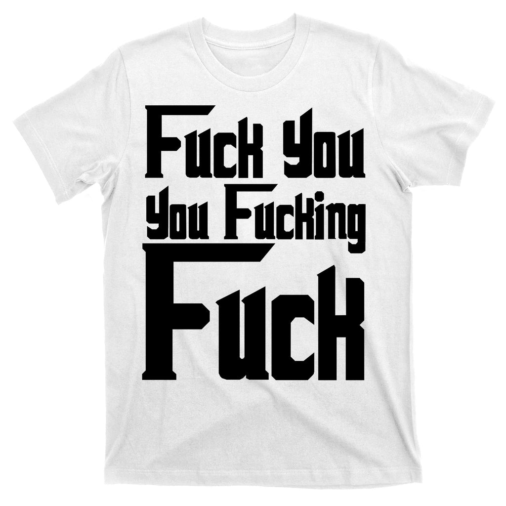 Fuck You You Fucking Fuck T-Shirt
