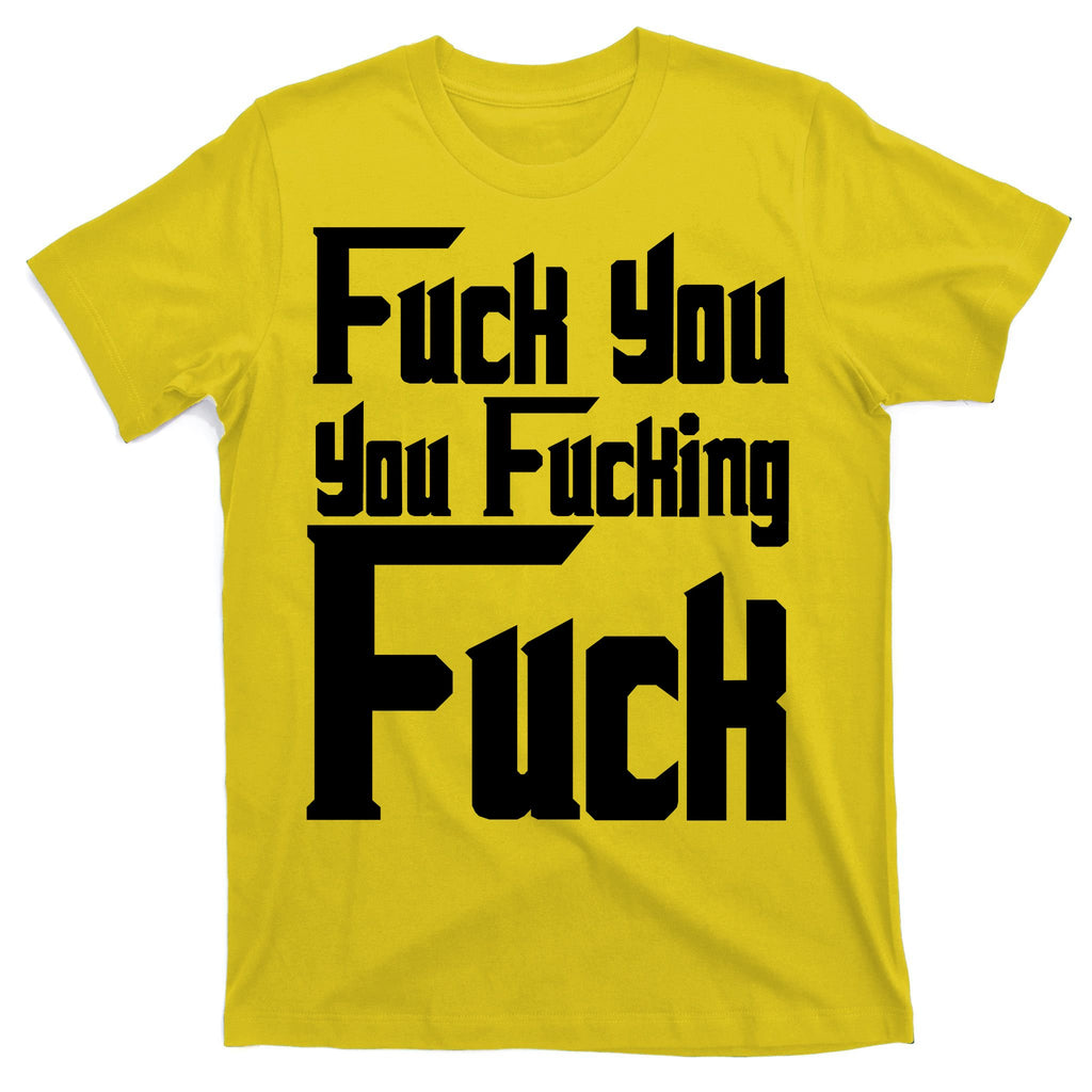 Fuck You You Fucking Fuck T-Shirt