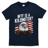 Funny Wtf Is A Kilometer 4th Of July Usa Bald Eagle T-Shirt