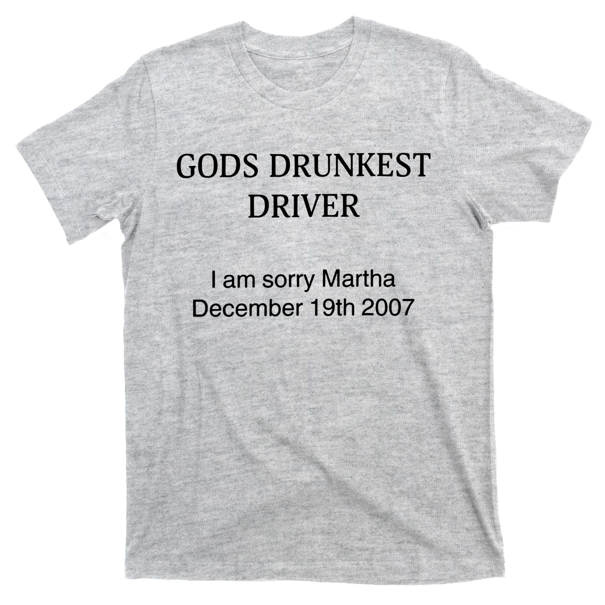 God's Drunkest Driver I Am Sorry M.ar.tha December 19Th 2007 T-Shirt