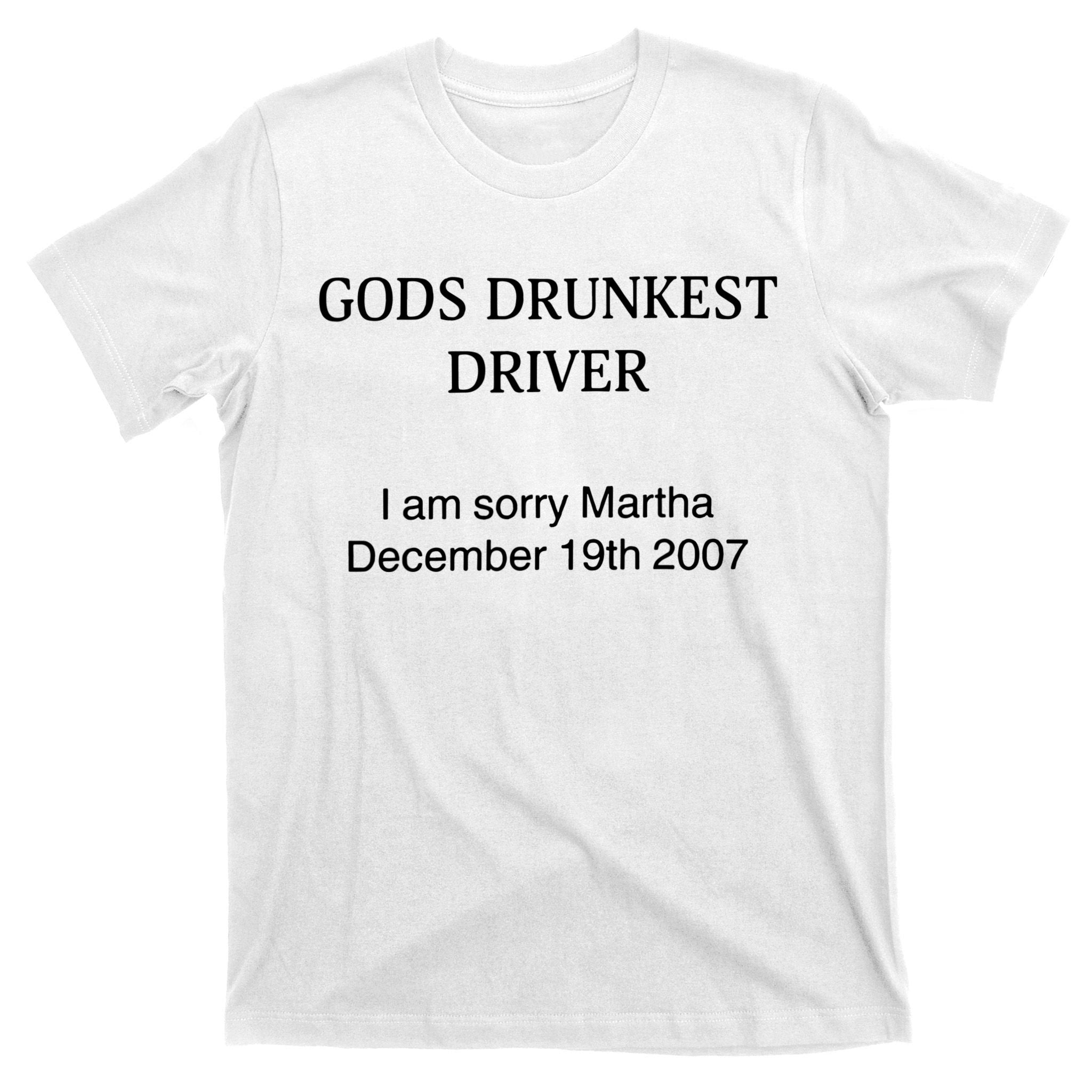 God's Drunkest Driver I Am Sorry M.ar.tha December 19Th 2007 T-Shirt