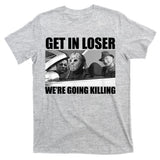 Get In Loser We're Going Killing Funny Horror Movies T-Shirt