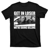 Get In Loser We're Going Killing Funny Horror Movies T-Shirt